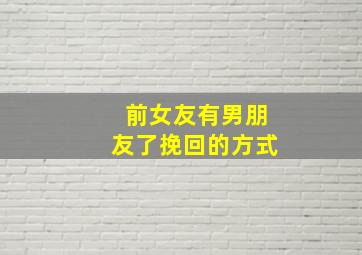 前女友有男朋友了挽回的方式