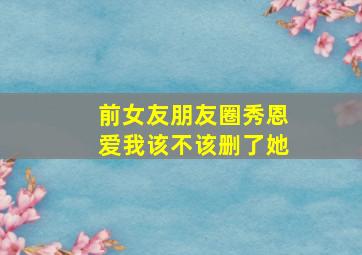 前女友朋友圈秀恩爱我该不该删了她