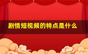 剧情短视频的特点是什么