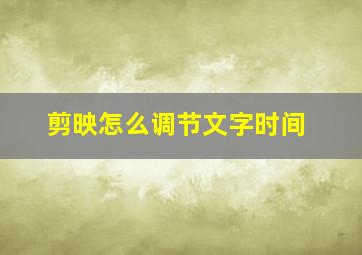 剪映怎么调节文字时间