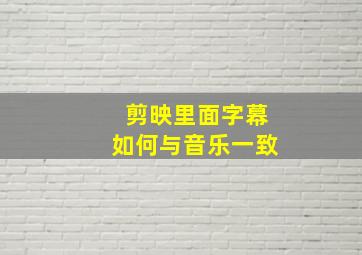 剪映里面字幕如何与音乐一致