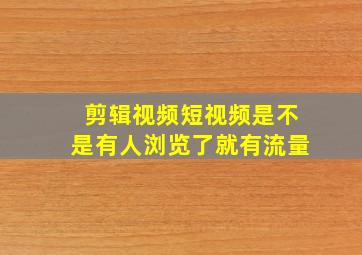 剪辑视频短视频是不是有人浏览了就有流量