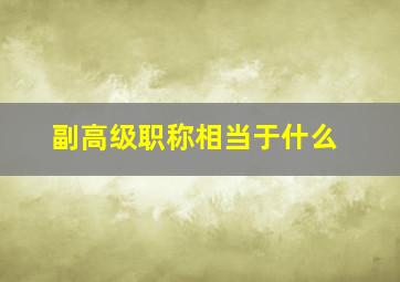 副高级职称相当于什么