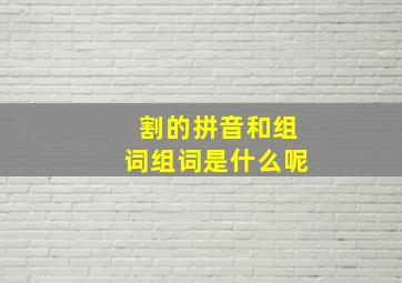 割的拼音和组词组词是什么呢