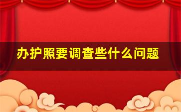 办护照要调查些什么问题