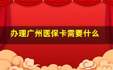 办理广州医保卡需要什么