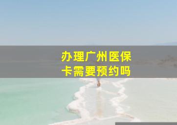 办理广州医保卡需要预约吗