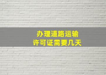 办理道路运输许可证需要几天