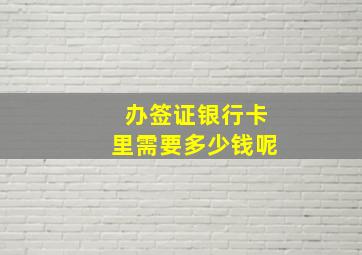 办签证银行卡里需要多少钱呢