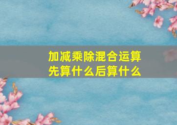 加减乘除混合运算先算什么后算什么