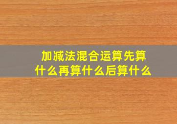 加减法混合运算先算什么再算什么后算什么