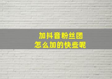 加抖音粉丝团怎么加的快些呢