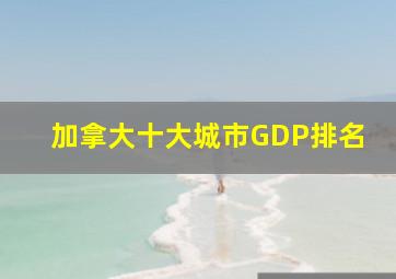 加拿大十大城市GDP排名