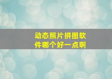 动态照片拼图软件哪个好一点啊