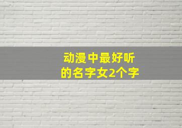 动漫中最好听的名字女2个字