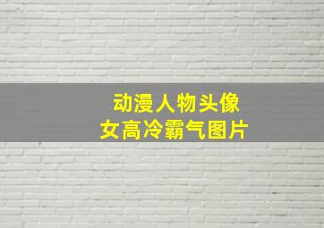 动漫人物头像女高冷霸气图片