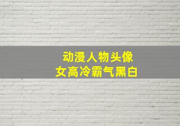 动漫人物头像女高冷霸气黑白