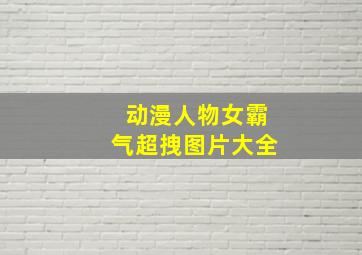 动漫人物女霸气超拽图片大全