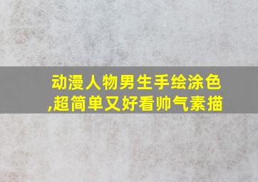 动漫人物男生手绘涂色,超简单又好看帅气素描