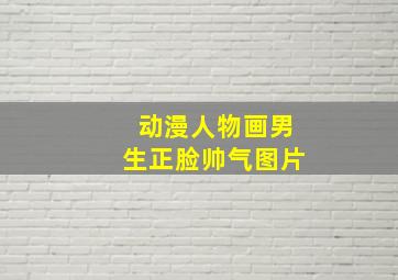 动漫人物画男生正脸帅气图片