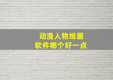 动漫人物绘画软件哪个好一点