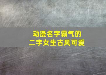 动漫名字霸气的二字女生古风可爱