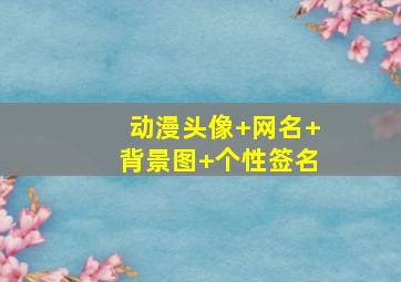 动漫头像+网名+背景图+个性签名