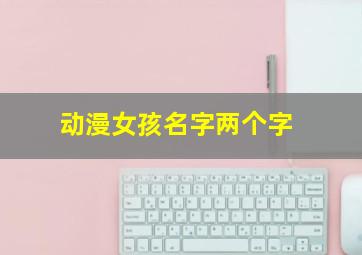 动漫女孩名字两个字