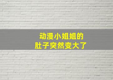 动漫小姐姐的肚子突然变大了