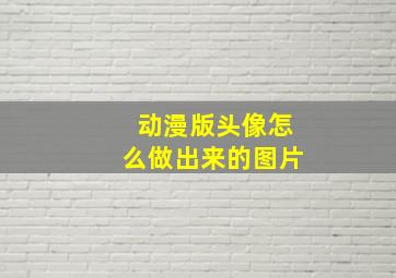 动漫版头像怎么做出来的图片