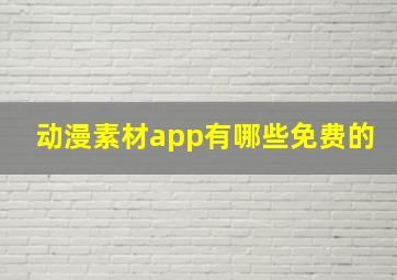 动漫素材app有哪些免费的