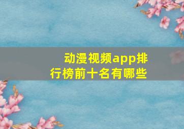 动漫视频app排行榜前十名有哪些