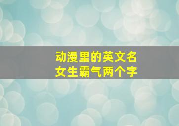 动漫里的英文名女生霸气两个字