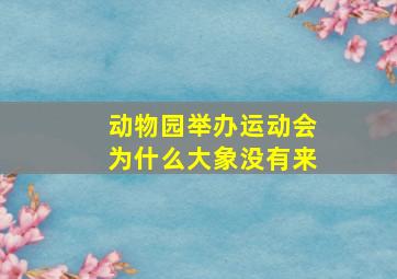 动物园举办运动会为什么大象没有来