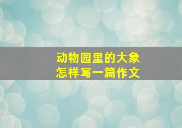 动物园里的大象怎样写一篇作文