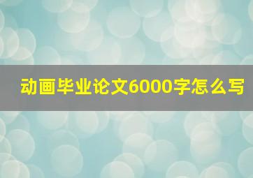 动画毕业论文6000字怎么写