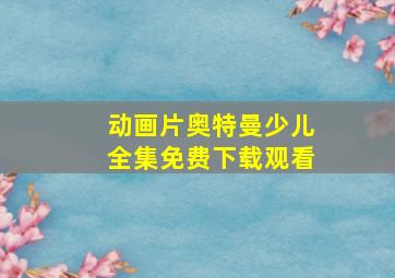 动画片奥特曼少儿全集免费下载观看