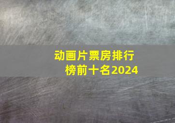 动画片票房排行榜前十名2024