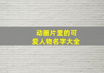 动画片里的可爱人物名字大全