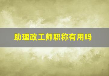 助理政工师职称有用吗