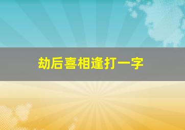 劫后喜相逢打一字