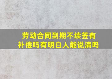 劳动合同到期不续签有补偿吗有明白人能说清吗