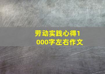 劳动实践心得1000字左右作文