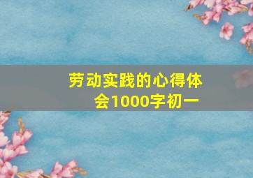 劳动实践的心得体会1000字初一