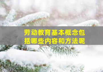 劳动教育基本概念包括哪些内容和方法呢