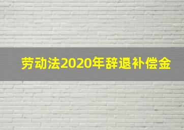 劳动法2020年辞退补偿金