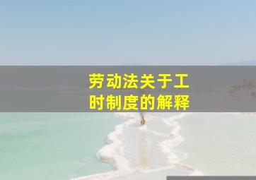 劳动法关于工时制度的解释