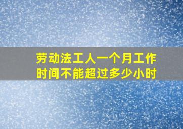 劳动法工人一个月工作时间不能超过多少小时