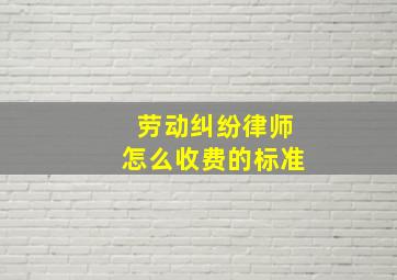 劳动纠纷律师怎么收费的标准