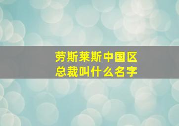 劳斯莱斯中国区总裁叫什么名字